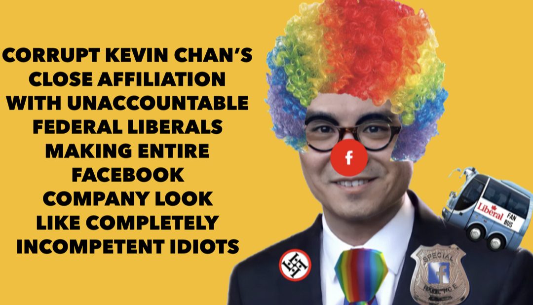 Corrupt Kevin Chan’s close affiliation with unaccountable federal liberals making entire Facebook company look like completely incompetent idiots