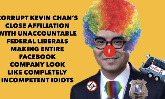 Corrupt Kevin Chan’s close affiliation with unaccountable federal liberals making entire Facebook company look like completely incompetent idiots